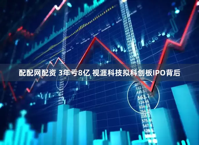 配配网配资 3年亏8亿 视涯科技拟科创板IPO背后
