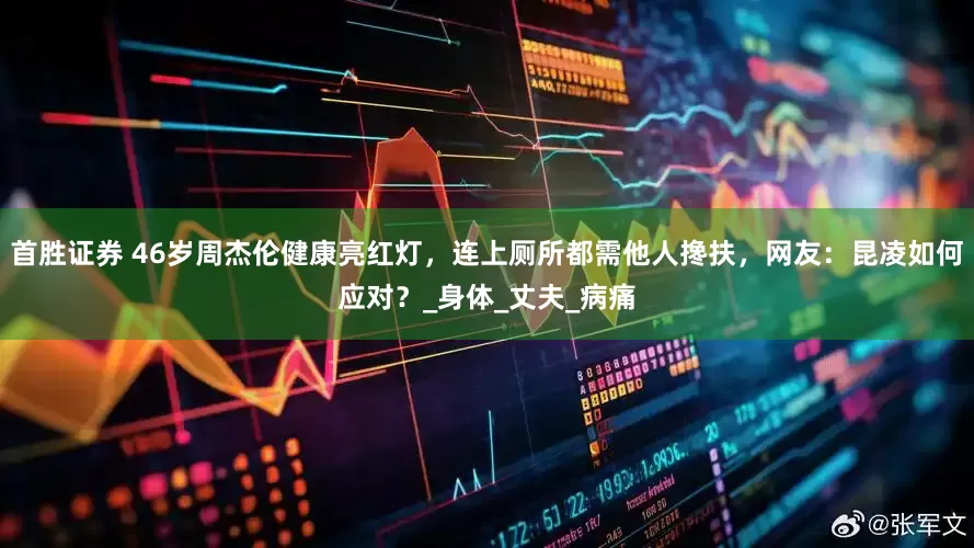 首胜证券 46岁周杰伦健康亮红灯，连上厕所都需他人搀扶，网友：昆凌如何应对？_身体_丈夫_病痛