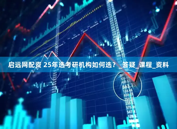 启远网配资 25年选考研机构如何选？_答疑_课程_资料