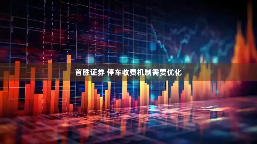 首胜证券 停车收费机制需要优化