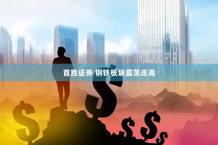 首胜证券 钢铁板块震荡走高