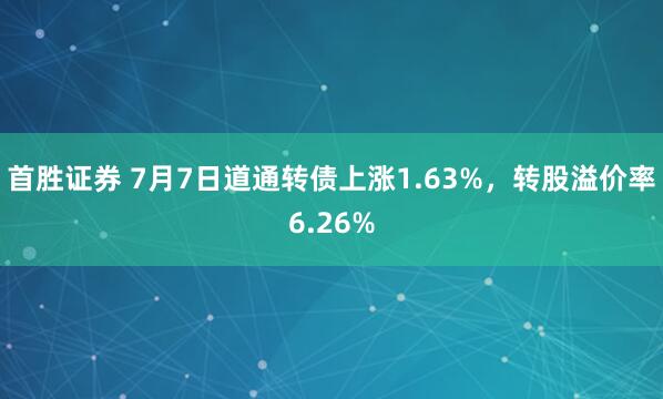 首胜证券 7月7日道通转债上涨1.63%，转股溢价率6.26%