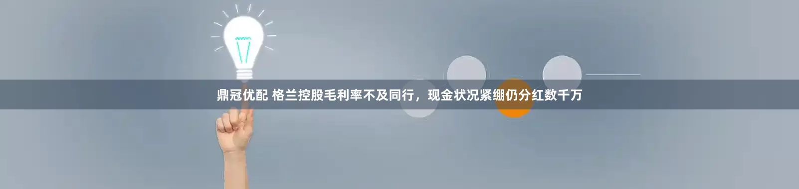 鼎冠优配 格兰控股毛利率不及同行，现金状况紧绷仍分红数千万
