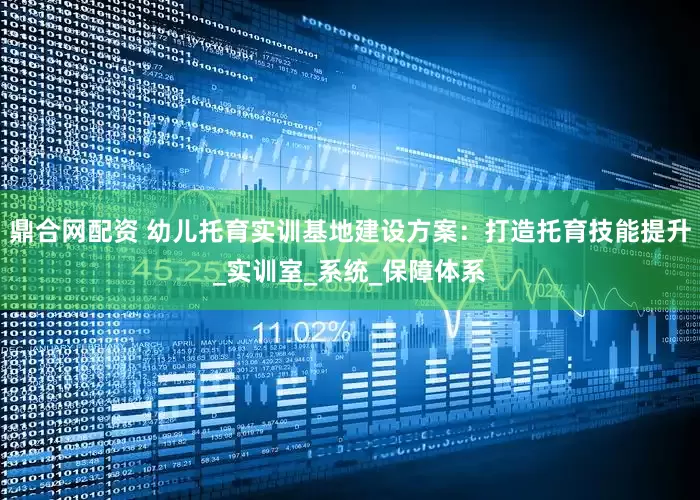 鼎合网配资 幼儿托育实训基地建设方案：打造托育技能提升_实训室_系统_保障体系