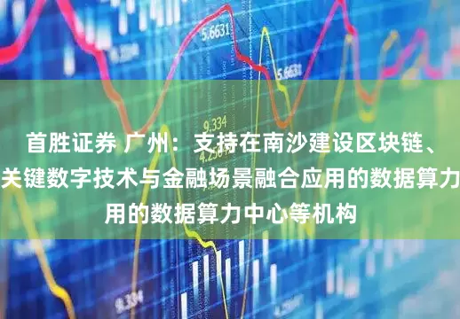 首胜证券 广州：支持在南沙建设区块链、人工智能等关键数字技术与金融场景融合应用的数据算力中心等机构