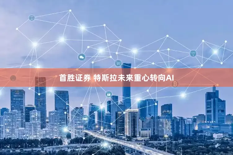 首胜证券 特斯拉未来重心转向AI
