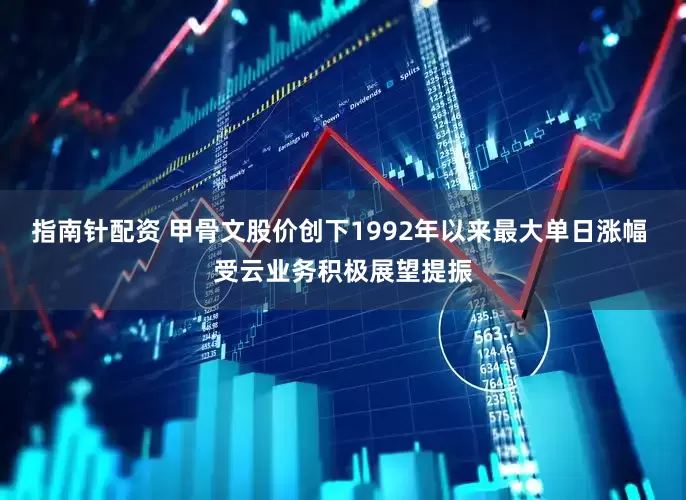指南针配资 甲骨文股价创下1992年以来最大单日涨幅 受云业务积极展望提振